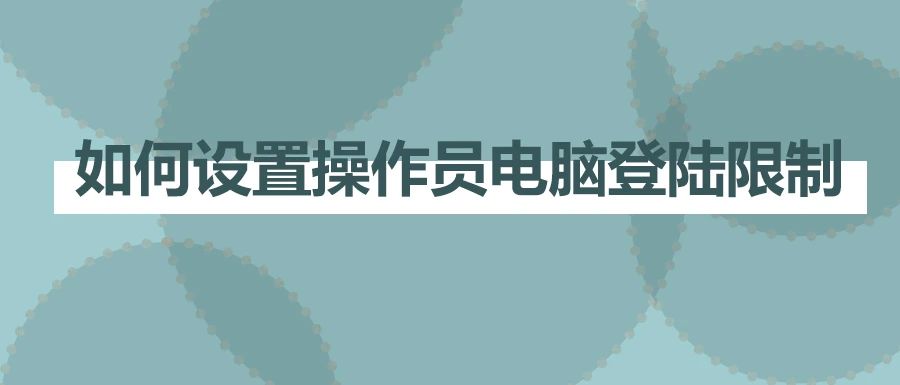 如何设置操作员电脑登陆限制？