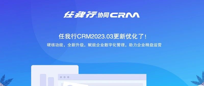 任我行协同CRM2023.03发布更新包 进一步优化客户体验！