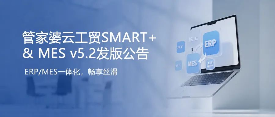 发版公告┃管家婆云工贸SMART+&MES v5.2 发布！