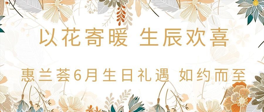 以花寄暖 生辰欢喜｜惠兰荟 6 月生日礼遇如约而至